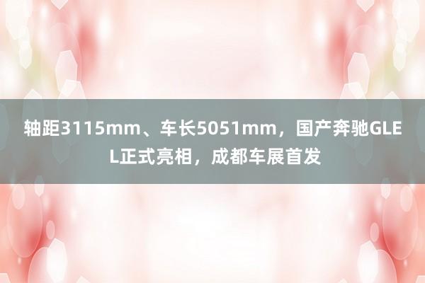 轴距3115mm、车长5051mm，国产奔驰GLE L正式亮相，成都车展首发