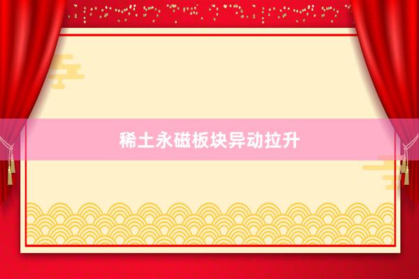 稀土永磁板块异动拉升