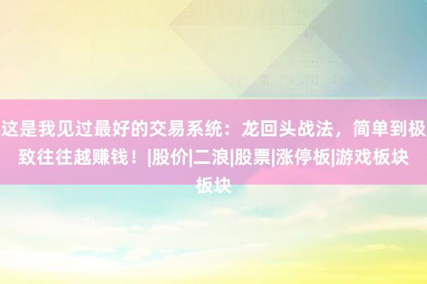 这是我见过最好的交易系统：龙回头战法，简单到极致往往越赚钱！|股价|二浪|股票|涨停板|游戏板块
