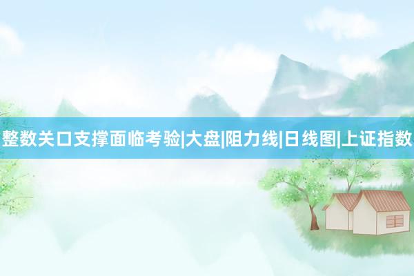 整数关口支撑面临考验|大盘|阻力线|日线图|上证指数