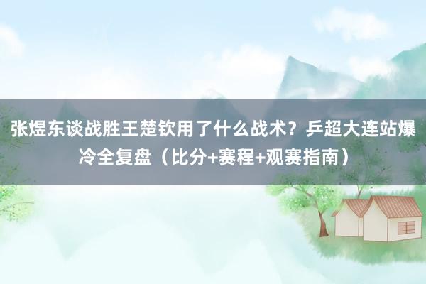 张煜东谈战胜王楚钦用了什么战术？乒超大连站爆冷全复盘（比分+赛程+观赛指南）