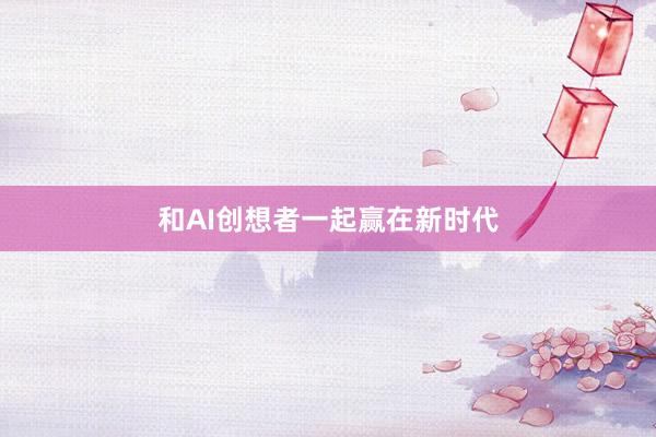 和AI创想者一起赢在新时代