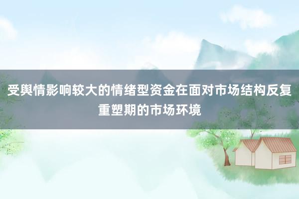 受舆情影响较大的情绪型资金在面对市场结构反复重塑期的市场环境