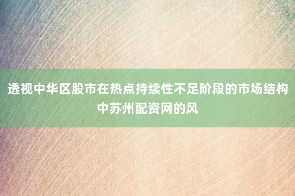 透视中华区股市在热点持续性不足阶段的市场结构中苏州配资网的风