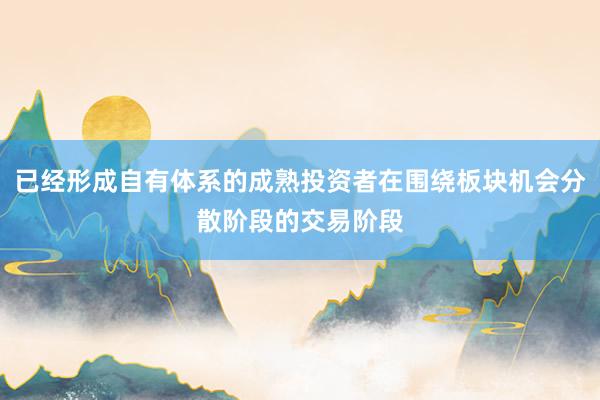已经形成自有体系的成熟投资者在围绕板块机会分散阶段的交易阶段