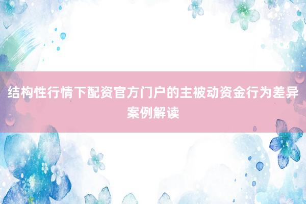 结构性行情下配资官方门户的主被动资金行为差异案例解读