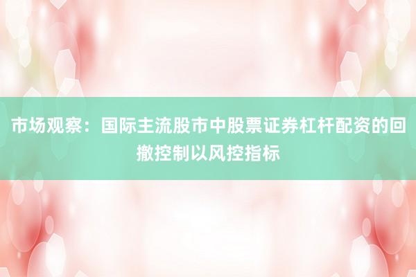 市场观察：国际主流股市中股票证券杠杆配资的回撤控制以风控指标