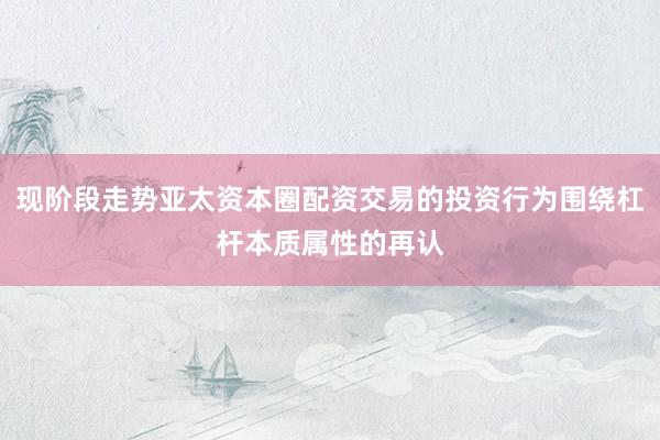现阶段走势亚太资本圈配资交易的投资行为围绕杠杆本质属性的再认