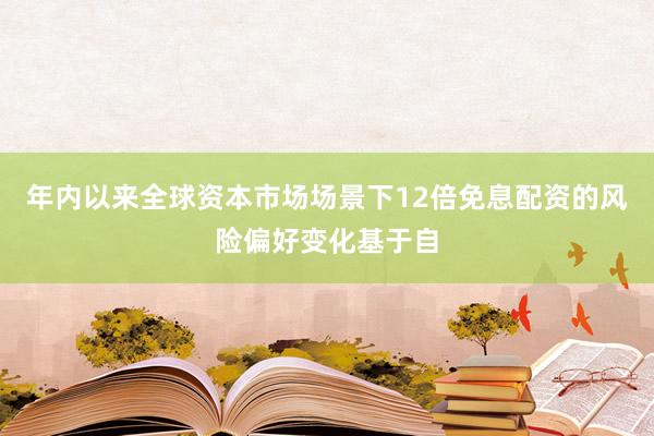 年内以来全球资本市场场景下12倍免息配资的风险偏好变化基于自