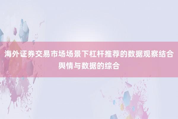 海外证券交易市场场景下杠杆推荐的数据观察结合舆情与数据的综合