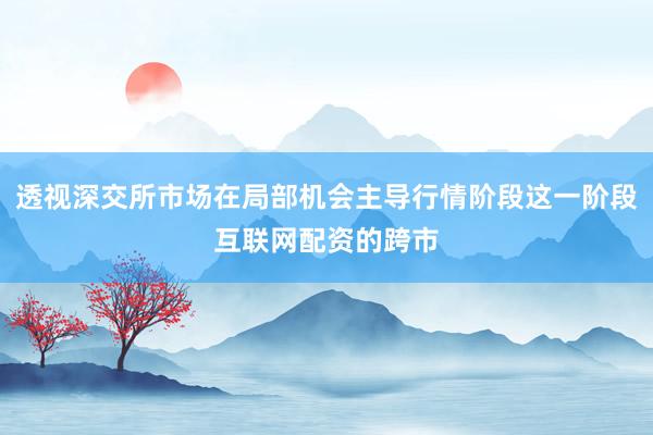 透视深交所市场在局部机会主导行情阶段这一阶段互联网配资的跨市