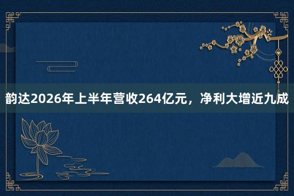韵达2026年上半年营收264亿元，净利大增近九成