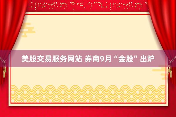 美股交易服务网站 券商9月“金股”出炉