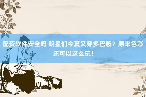 配资软件安全吗 明星们今夏又穿多巴胺?原来色彩还可以这么玩!