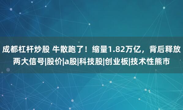 成都杠杆炒股 牛散跑了！缩量1.82万亿，背后释放两大信号|股价|a股|科技股|创业板|技术性熊市