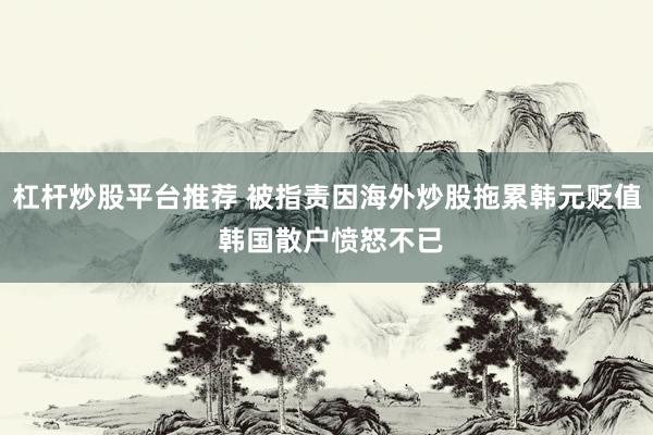 杠杆炒股平台推荐 被指责因海外炒股拖累韩元贬值 韩国散户愤怒不已