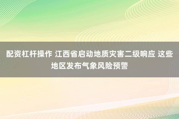 配资杠杆操作 江西省启动地质灾害二级响应 这些地区发布气象风险预警