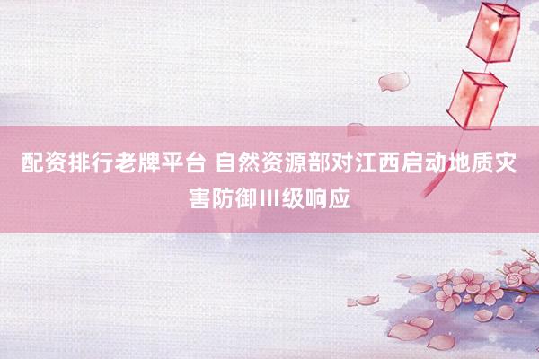 配资排行老牌平台 自然资源部对江西启动地质灾害防御Ⅲ级响应