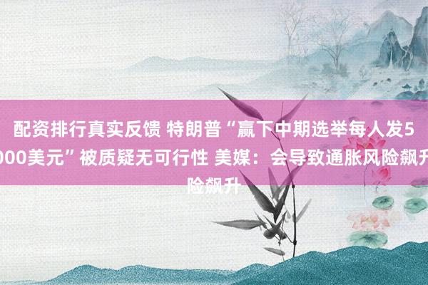 配资排行真实反馈 特朗普“赢下中期选举每人发5000美元”被质疑无可行性 美媒：会导致通胀风险飙升