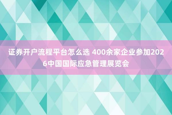 证券开户流程平台怎么选 400余家企业参加2026中国国际应急管理展览会