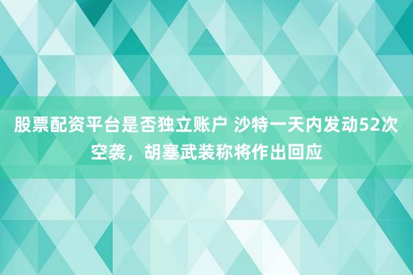 股票配资平台是否独立账户 沙特一天内发动52次空袭，胡塞武装称将作出回应