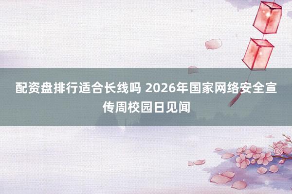 配资盘排行适合长线吗 2026年国家网络安全宣传周校园日见闻