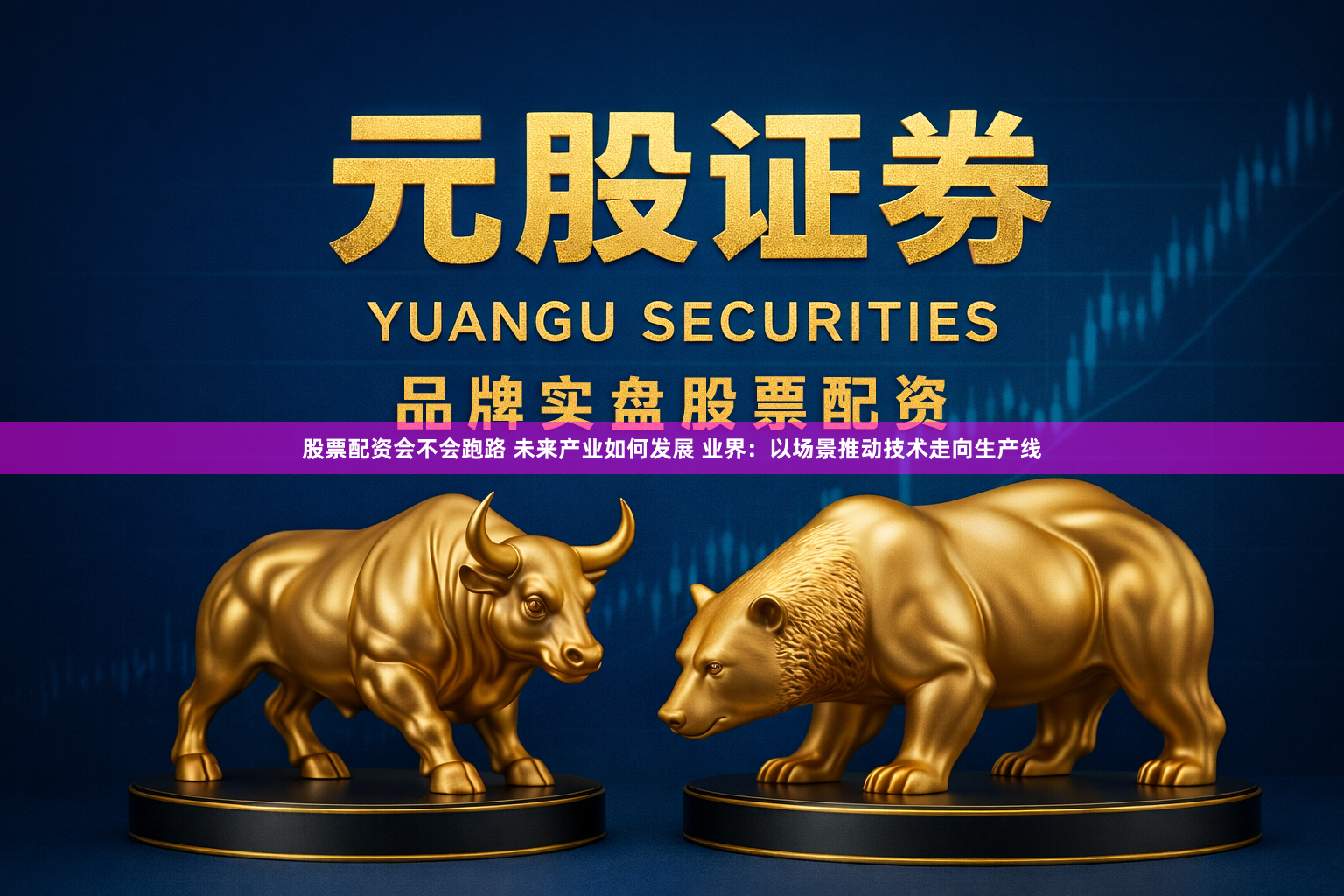 股票配资会不会跑路 未来产业如何发展 业界：以场景推动技术走向生产线