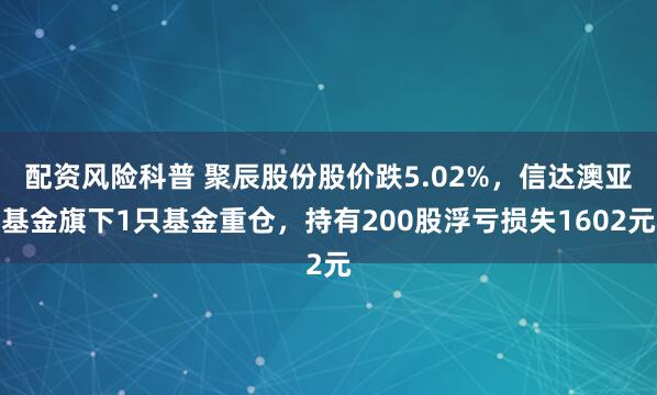 配资风险科普 聚辰股份股价跌5.02%，信达澳亚基金旗下1只基金重仓，持有200股浮亏损失1602元