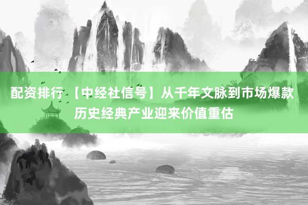 配资排行 【中经社信号】从千年文脉到市场爆款 历史经典产业迎来价值重估