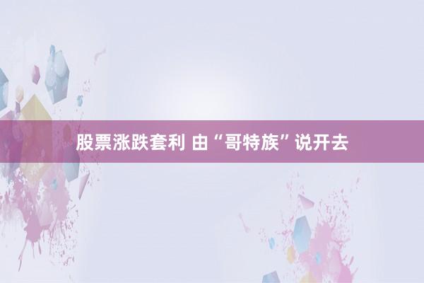 股票涨跌套利 由“哥特族”说开去