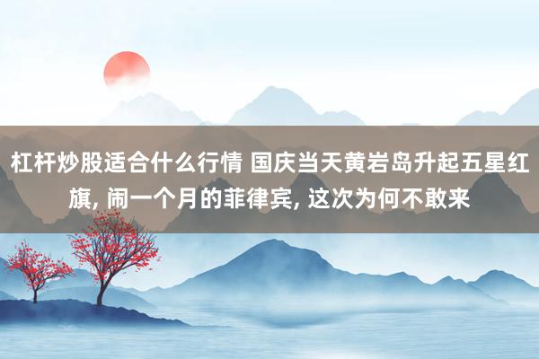 杠杆炒股适合什么行情 国庆当天黄岩岛升起五星红旗, 闹一个月的菲律宾, 这次为何不敢来