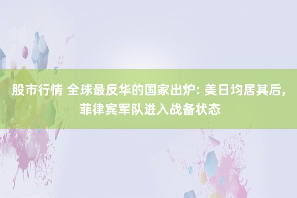 股市行情 全球最反华的国家出炉: 美日均居其后, 菲律宾军队进入战备状态