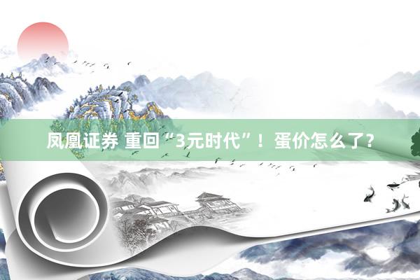 凤凰证券 重回“3元时代”！蛋价怎么了？