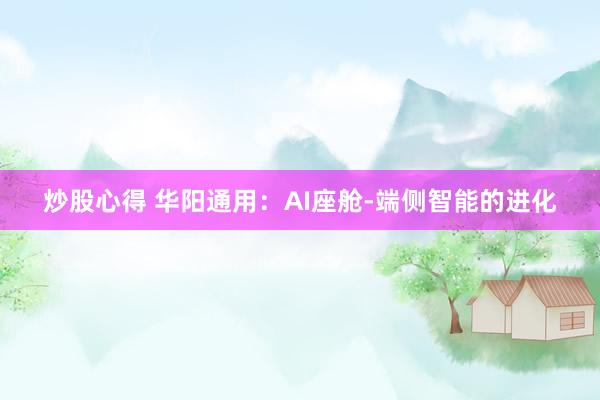 炒股心得 华阳通用：AI座舱-端侧智能的进化