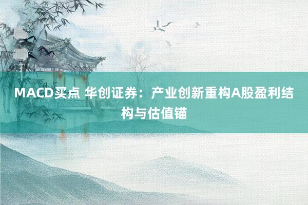 MACD买点 华创证券：产业创新重构A股盈利结构与估值锚