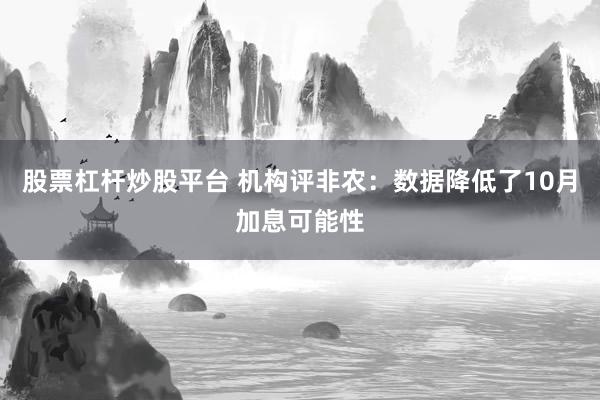 股票杠杆炒股平台 机构评非农：数据降低了10月加息可能性