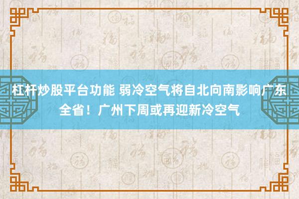 杠杆炒股平台功能 弱冷空气将自北向南影响广东全省！广州下周或再迎新冷空气