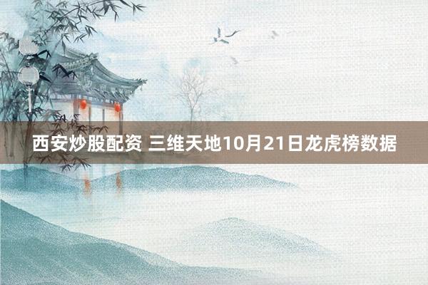 西安炒股配资 三维天地10月21日龙虎榜数据